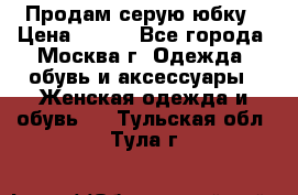 Продам серую юбку › Цена ­ 350 - Все города, Москва г. Одежда, обувь и аксессуары » Женская одежда и обувь   . Тульская обл.,Тула г.